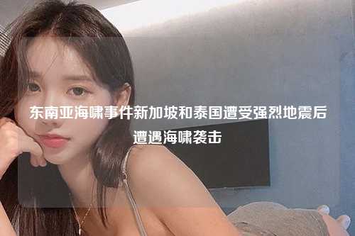 东南亚海啸事件新加坡和泰国遭受强烈地震后遭遇海啸袭击